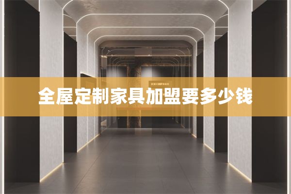 全屋定制家具加盟要多少钱