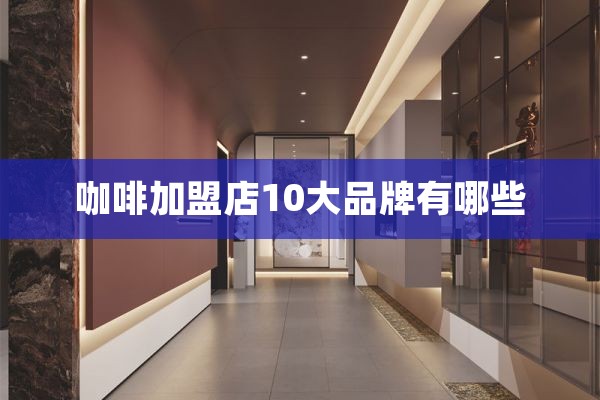 咖啡加盟店10大品牌有哪些