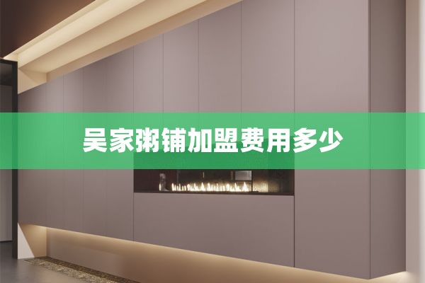 吴家粥铺加盟费用多少