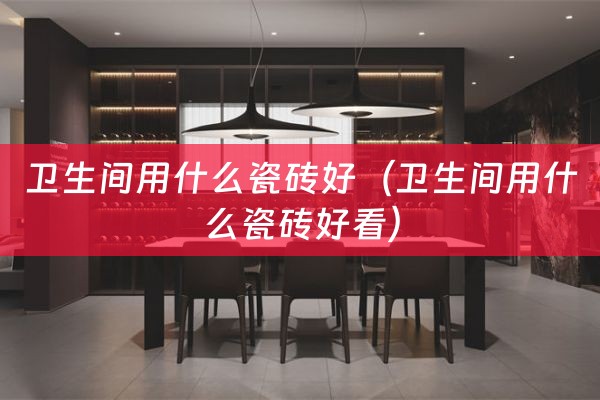 卫生间用什么瓷砖好（卫生间用什么瓷砖好看）