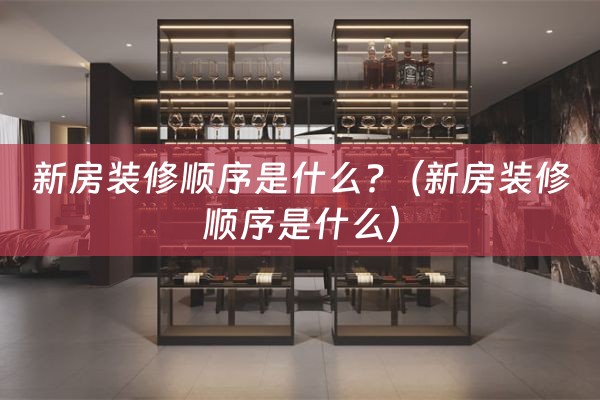 新房装修顺序是什么?（新房装修顺序是什么）