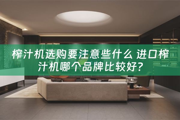 榨汁机选购要注意些什么 进口榨汁机哪个品牌比较好？