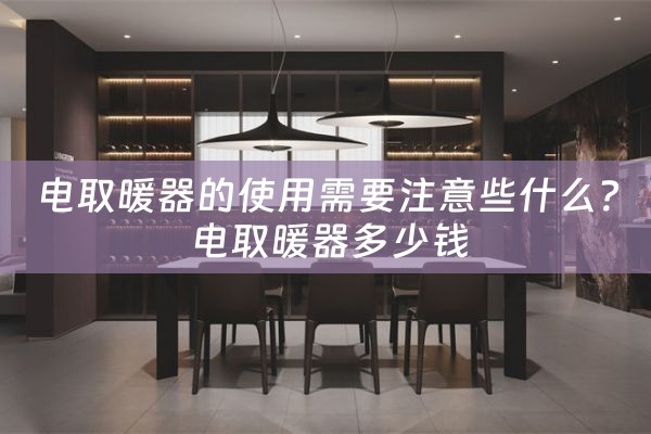 电取暖器的使用需要注意些什么？ 电取暖器多少钱