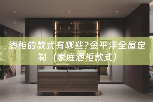 酒柜的款式有哪些?金平洋全屋定制（家庭酒柜款式）