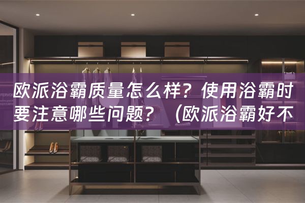 欧派浴霸质量怎么样？使用浴霸时要注意哪些问题？（欧派浴霸好不好）