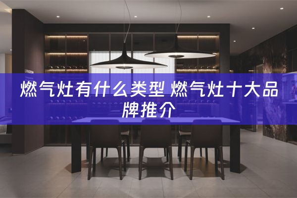 燃气灶有什么类型 燃气灶十大品牌推介