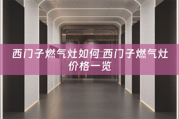 西门子燃气灶如何 西门子燃气灶价格一览