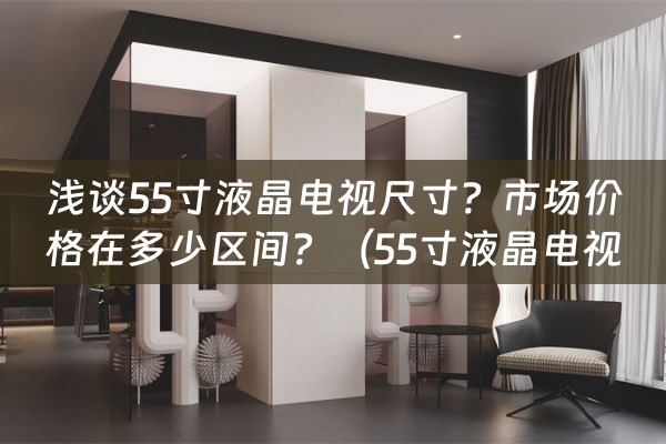 浅谈55寸液晶电视尺寸？市场价格在多少区间？（55寸液晶电视规格）