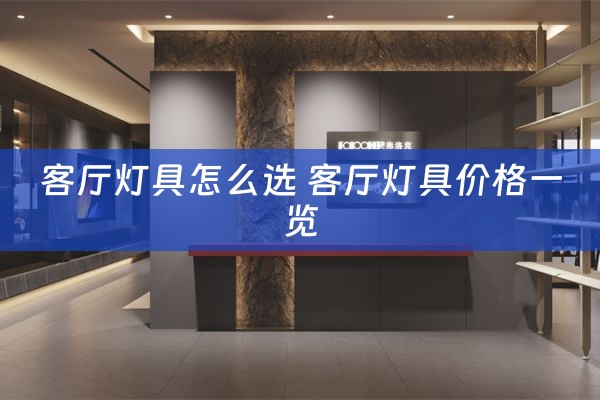 客厅灯具怎么选 客厅灯具价格一览