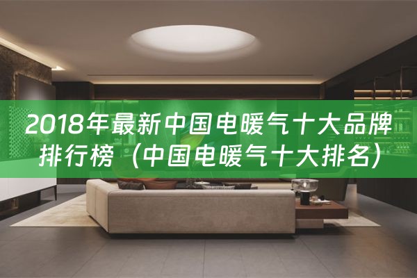 2018年最新中国电暖气十大品牌排行榜（中国电暖气十大排名）