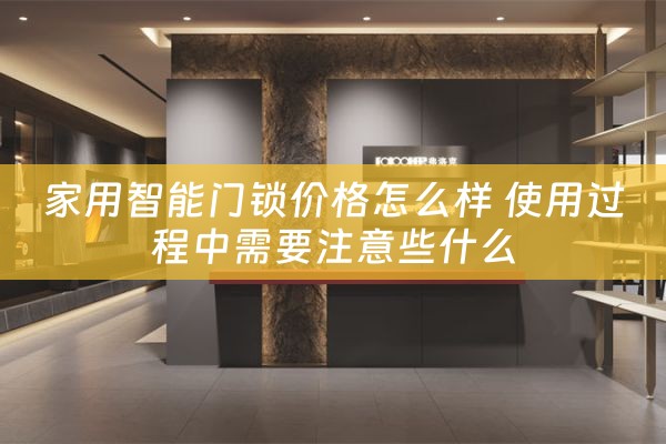 家用智能门锁价格怎么样 使用过程中需要注意些什么