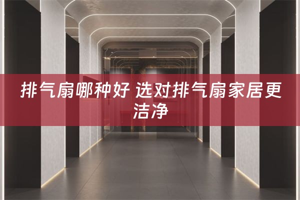 排气扇哪种好 选对排气扇家居更洁净