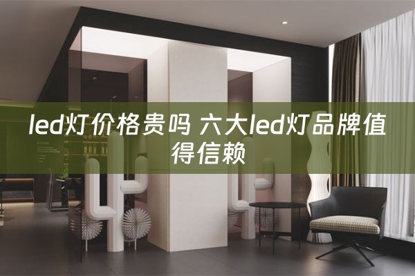 led灯价格贵吗 六大led灯品牌值得信赖