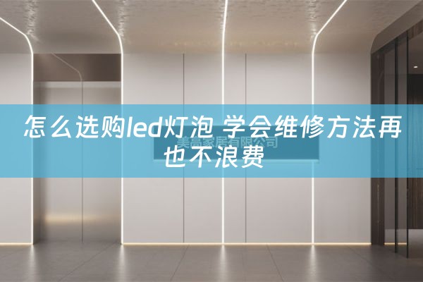 怎么选购led灯泡 学会维修方法再也不浪费