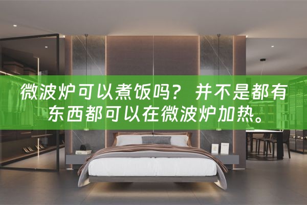 微波炉可以煮饭吗？ 并不是都有东西都可以在微波炉加热。