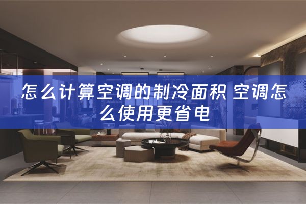 怎么计算空调的制冷面积 空调怎么使用更省电