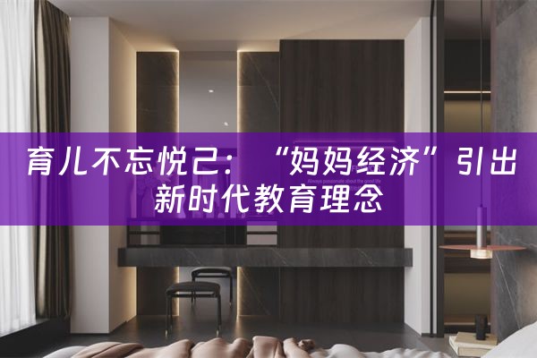 育儿不忘悦己：“妈妈经济”引出新时代教育理念