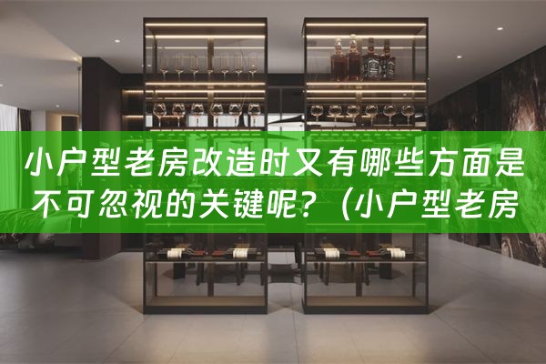 小户型老房改造时又有哪些方面是不可忽视的关键呢?（小户型老房子改造）