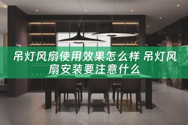 吊灯风扇使用效果怎么样 吊灯风扇安装要注意什么