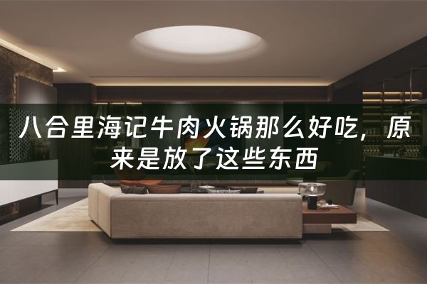 八合里海记牛肉火锅那么好吃，原来是放了这些东西