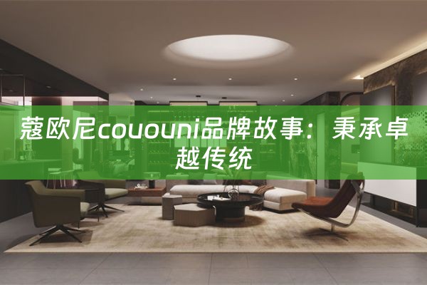 蔻欧尼cououni品牌故事：秉承卓越传统