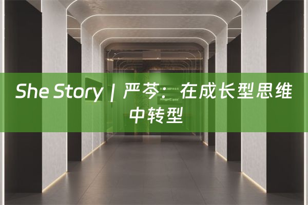 She Story｜严芩：在成长型思维中转型