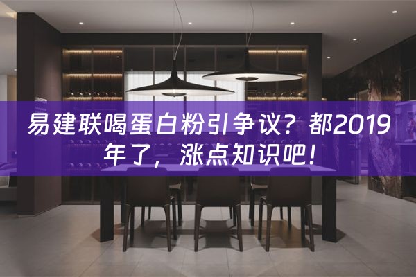 易建联喝蛋白粉引争议？都2019年了，涨点知识吧！