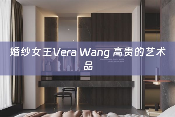 婚纱女王Vera Wang 高贵的艺术品