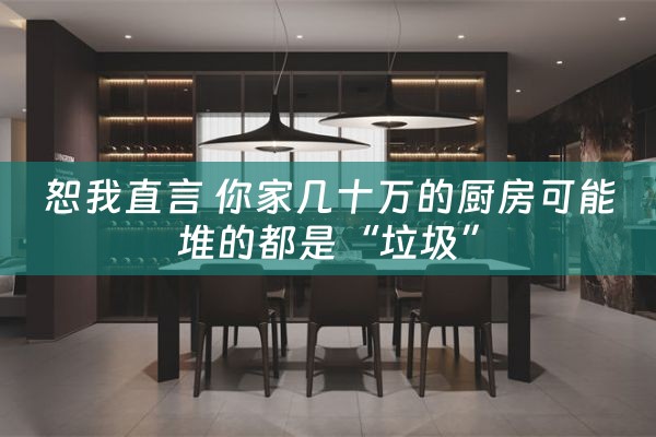 恕我直言 你家几十万的厨房可能堆的都是“垃圾”