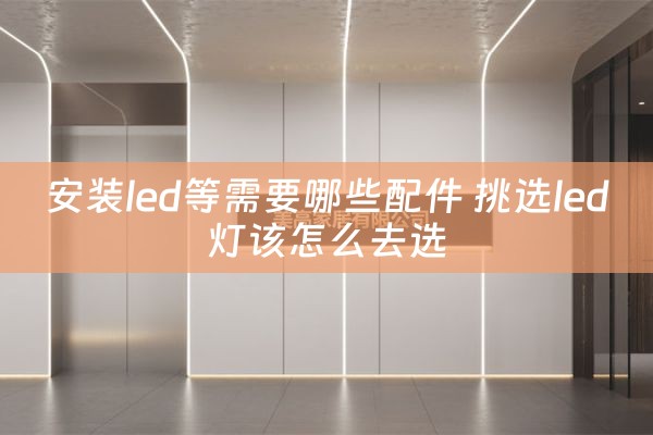 安装led等需要哪些配件 挑选led灯该怎么去选