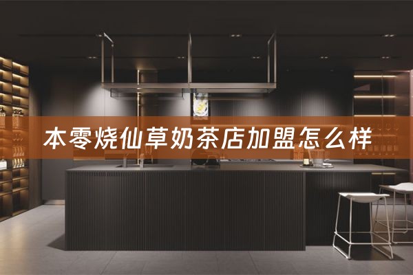 本零烧仙草奶茶店加盟怎么样