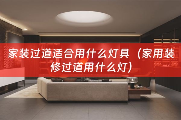 家装过道适合用什么灯具（家用装修过道用什么灯）