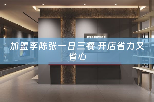 加盟李陈张一日三餐 开店省力又省心