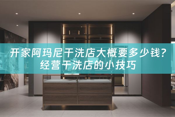 开家阿玛尼干洗店大概要多少钱？经营干洗店的小技巧