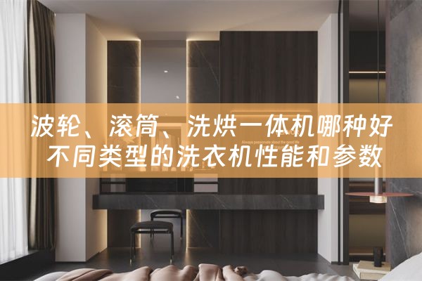 波轮、滚筒、洗烘一体机哪种好 不同类型的洗衣机性能和参数