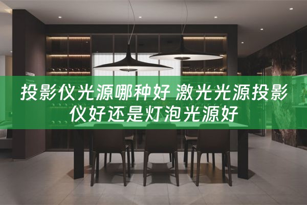 投影仪光源哪种好 激光光源投影仪好还是灯泡光源好