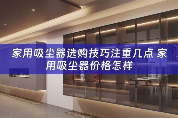 家用吸尘器选购技巧注重几点 家用吸尘器价格怎样