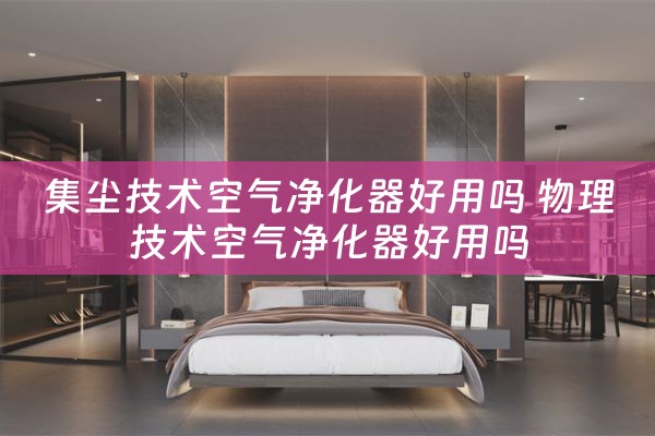 集尘技术空气净化器好用吗 物理技术空气净化器好用吗