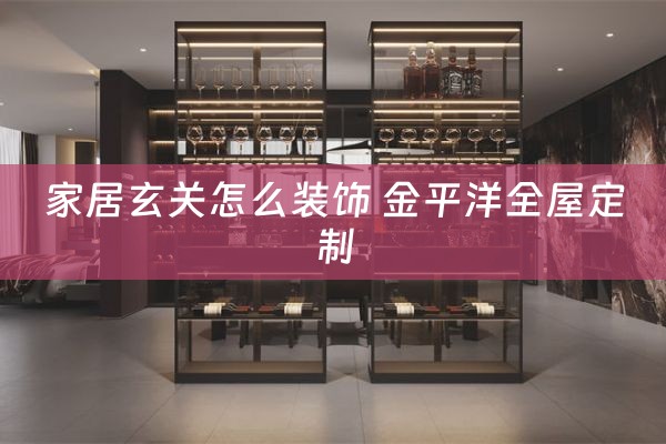 家居玄关怎么装饰 金平洋全屋定制