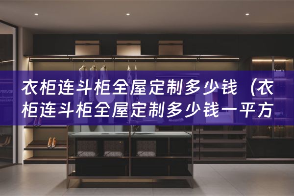 衣柜连斗柜全屋定制多少钱（衣柜连斗柜全屋定制多少钱一平方）