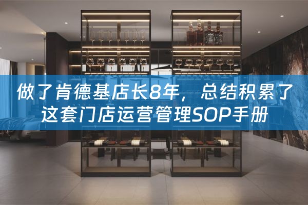 做了肯德基店长8年，总结积累了这套门店运营管理SOP手册