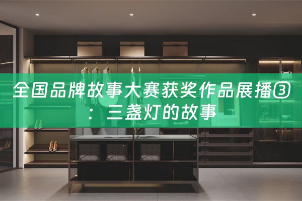 全国品牌故事大赛获奖作品展播③：三盏灯的故事