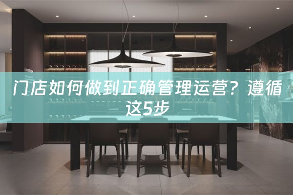 门店如何做到正确管理运营？遵循这5步