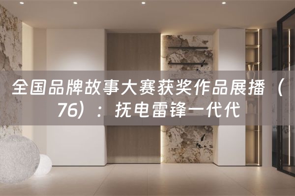 全国品牌故事大赛获奖作品展播（76）：抚电雷锋一代代