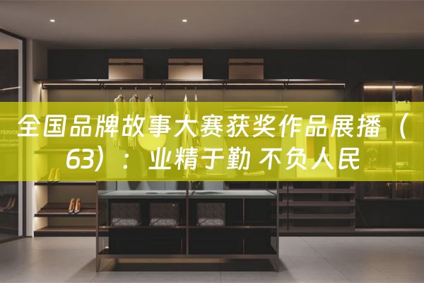 全国品牌故事大赛获奖作品展播（63）：业精于勤 不负人民