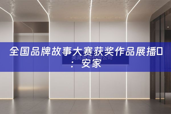 全国品牌故事大赛获奖作品展播㉒：安家