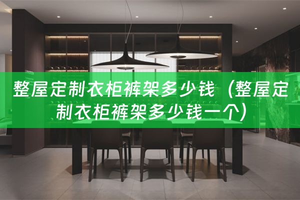 整屋定制衣柜裤架多少钱（整屋定制衣柜裤架多少钱一个）