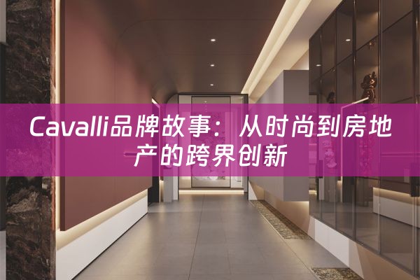 Cavalli品牌故事：从时尚到房地产的跨界创新