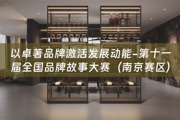 以卓著品牌激活发展动能-第十一届全国品牌故事大赛（南京赛区）成功举办