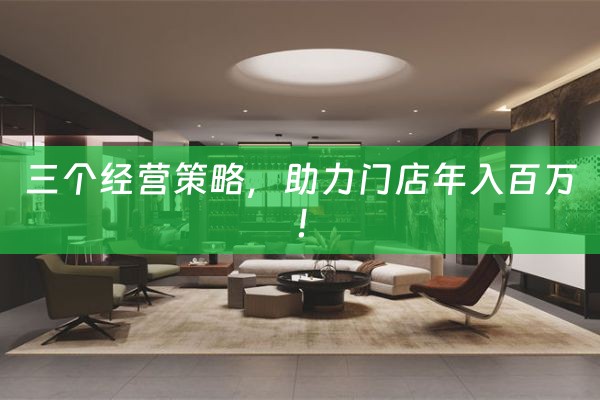 三个经营策略，助力门店年入百万！